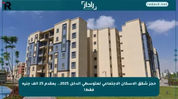 حجز شقق الإسكان الاجتماعي لمتوسطي الدخل 2025.. بمقدم 25 ألف جنيه فقط!